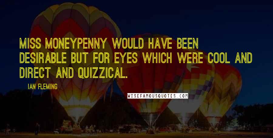 Ian Fleming Quotes: Miss Moneypenny would have been desirable but for eyes which were cool and direct and quizzical.