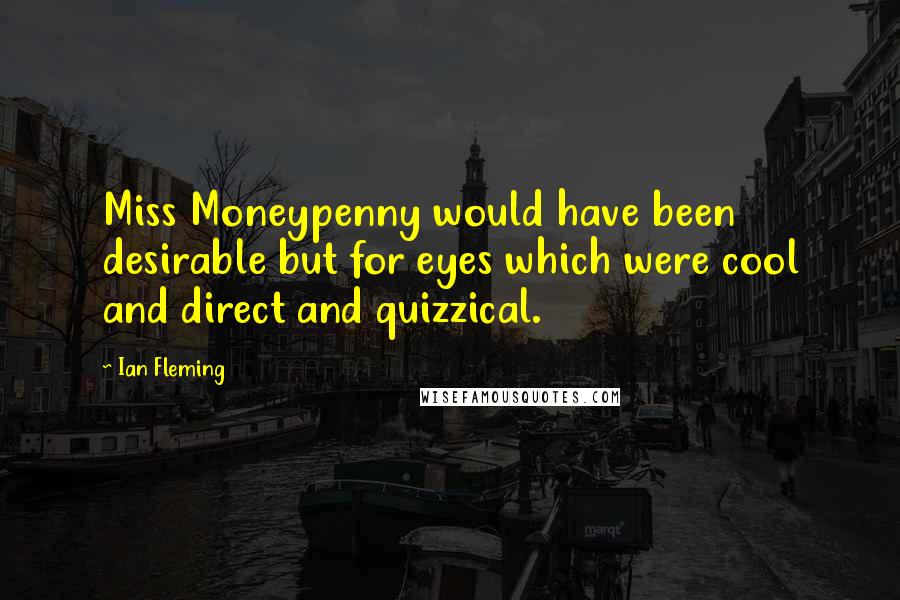 Ian Fleming Quotes: Miss Moneypenny would have been desirable but for eyes which were cool and direct and quizzical.