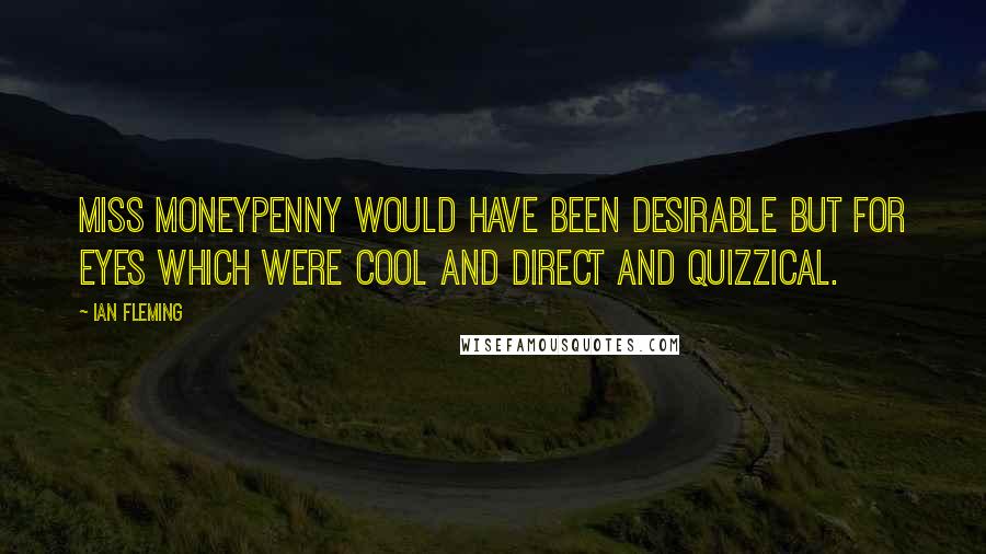 Ian Fleming Quotes: Miss Moneypenny would have been desirable but for eyes which were cool and direct and quizzical.