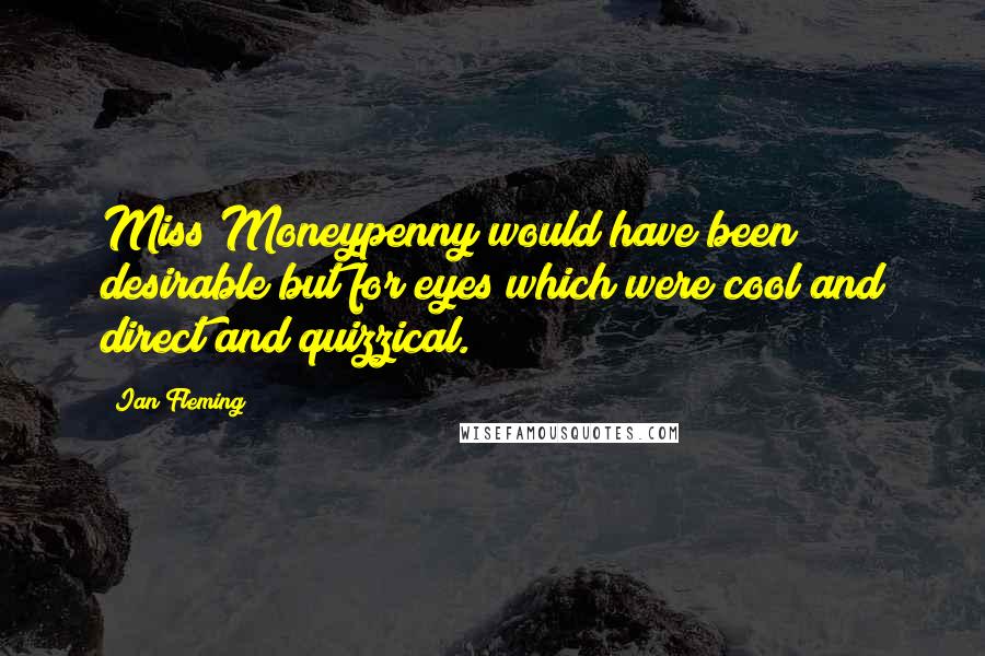 Ian Fleming Quotes: Miss Moneypenny would have been desirable but for eyes which were cool and direct and quizzical.