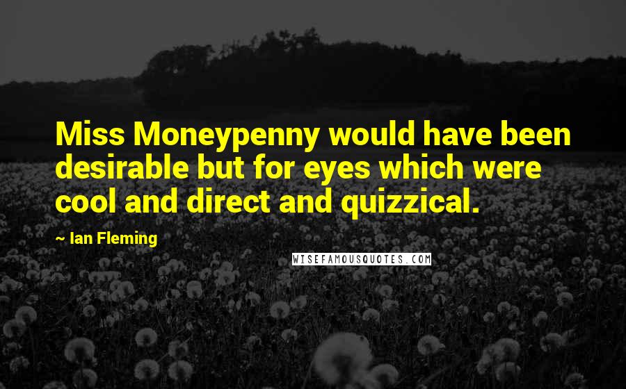 Ian Fleming Quotes: Miss Moneypenny would have been desirable but for eyes which were cool and direct and quizzical.