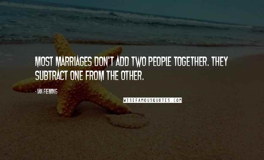 Ian Fleming Quotes: Most marriages don't add two people together. They subtract one from the other.