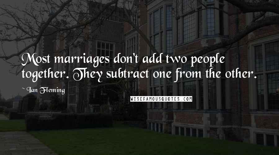 Ian Fleming Quotes: Most marriages don't add two people together. They subtract one from the other.