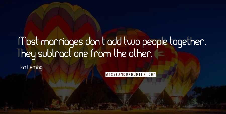 Ian Fleming Quotes: Most marriages don't add two people together. They subtract one from the other.