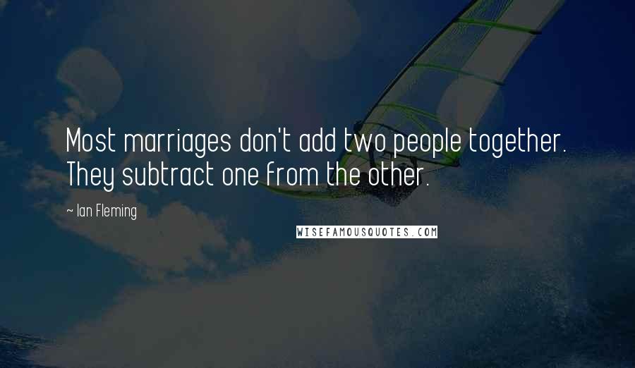 Ian Fleming Quotes: Most marriages don't add two people together. They subtract one from the other.