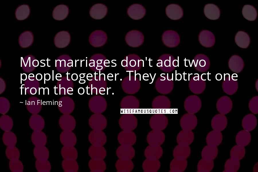 Ian Fleming Quotes: Most marriages don't add two people together. They subtract one from the other.