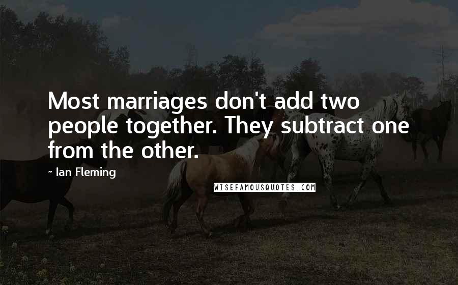 Ian Fleming Quotes: Most marriages don't add two people together. They subtract one from the other.