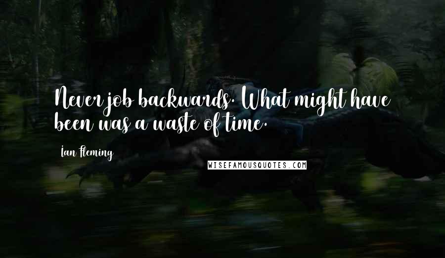 Ian Fleming Quotes: Never job backwards. What might have been was a waste of time.