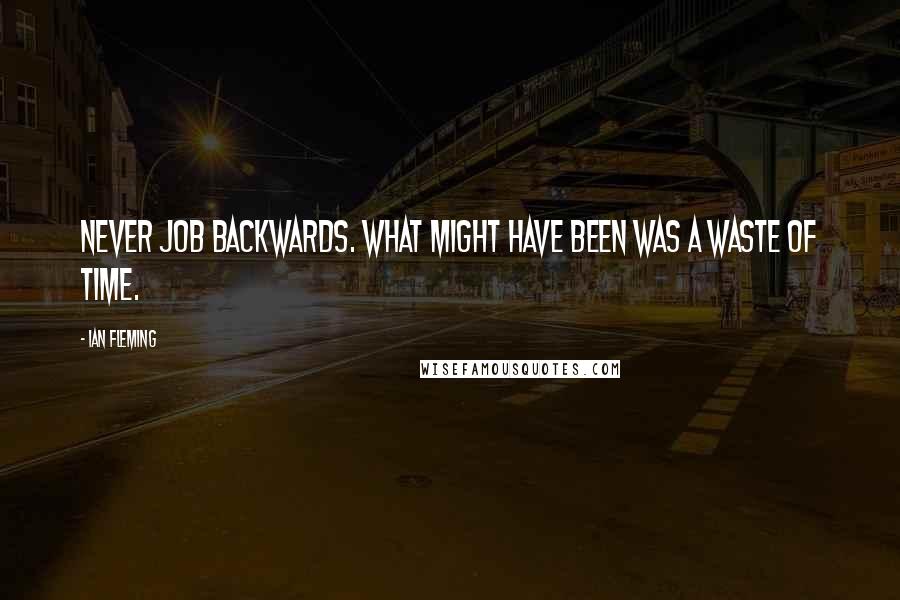 Ian Fleming Quotes: Never job backwards. What might have been was a waste of time.