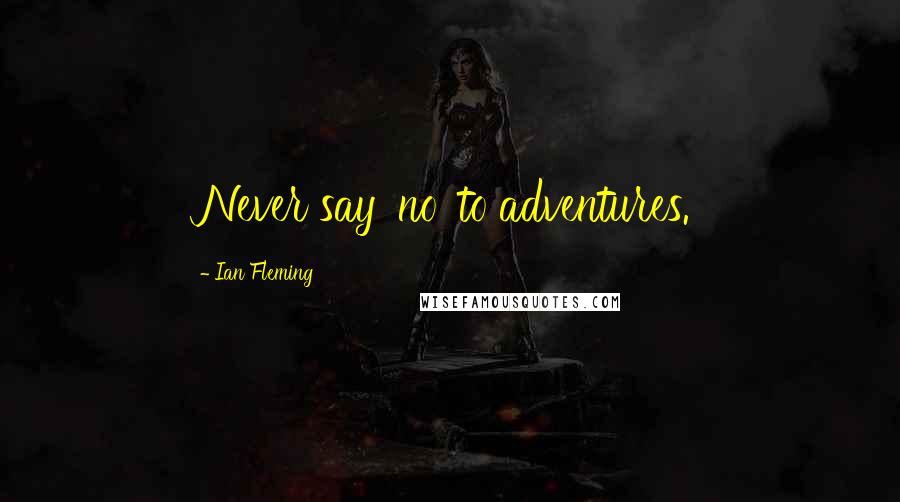 Ian Fleming Quotes: Never say 'no' to adventures.
