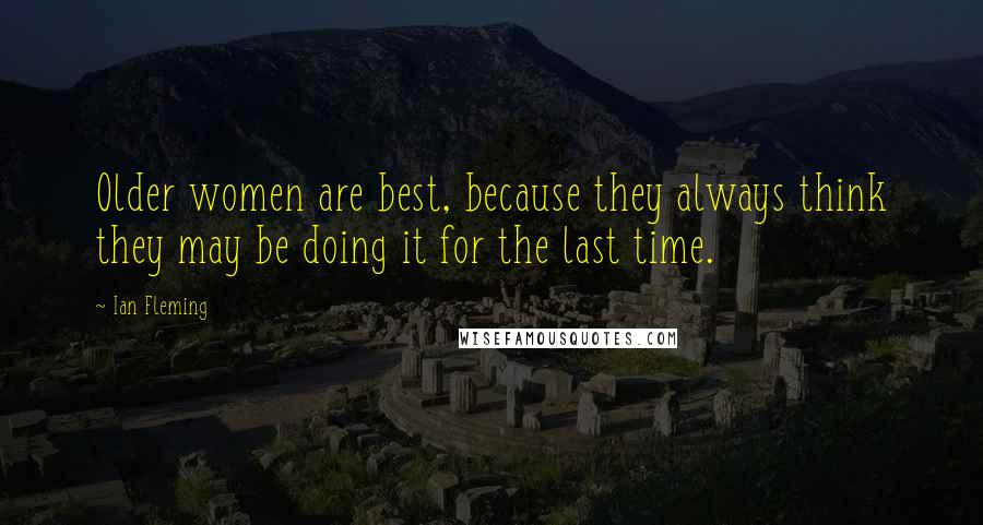 Ian Fleming Quotes: Older women are best, because they always think they may be doing it for the last time.