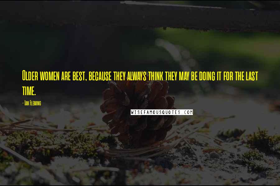 Ian Fleming Quotes: Older women are best, because they always think they may be doing it for the last time.