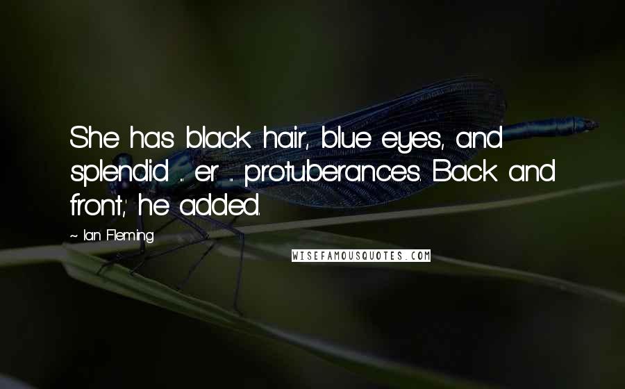 Ian Fleming Quotes: She has black hair, blue eyes, and splendid ... er ... protuberances. Back and front,' he added.