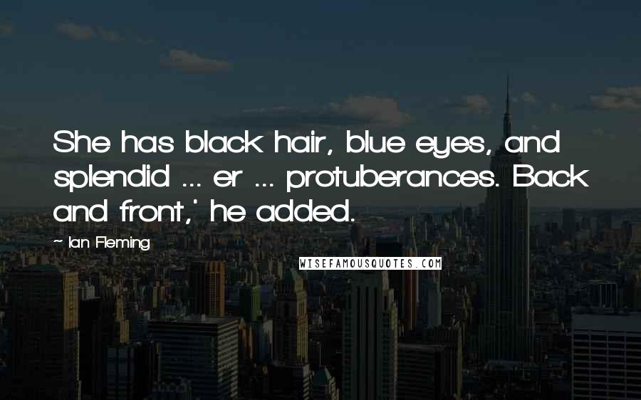 Ian Fleming Quotes: She has black hair, blue eyes, and splendid ... er ... protuberances. Back and front,' he added.