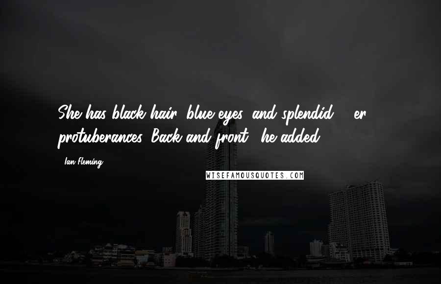 Ian Fleming Quotes: She has black hair, blue eyes, and splendid ... er ... protuberances. Back and front,' he added.