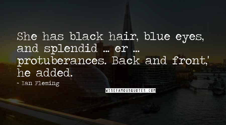 Ian Fleming Quotes: She has black hair, blue eyes, and splendid ... er ... protuberances. Back and front,' he added.