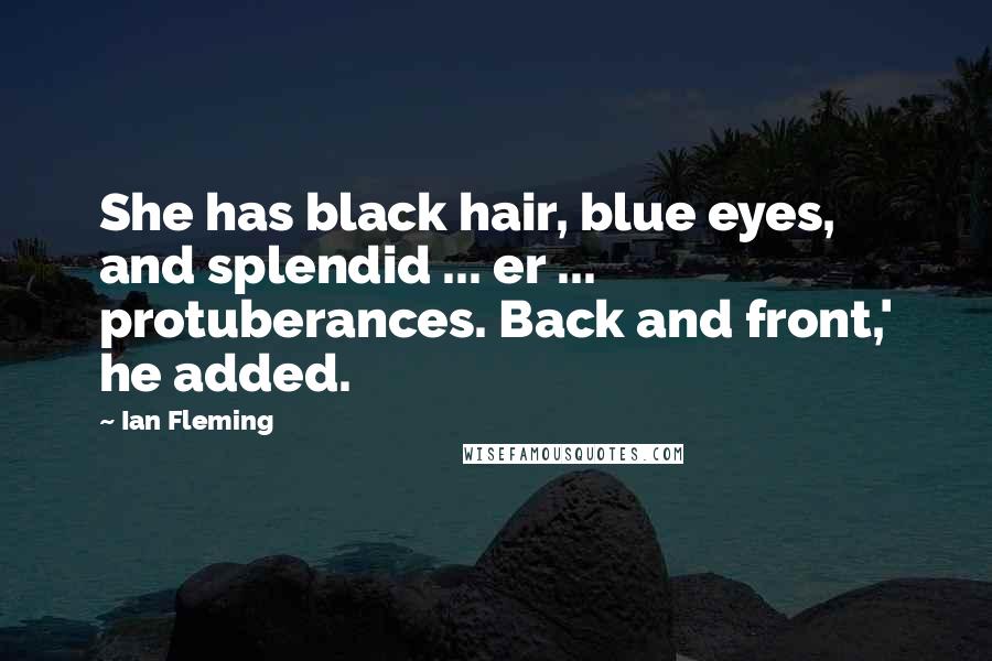 Ian Fleming Quotes: She has black hair, blue eyes, and splendid ... er ... protuberances. Back and front,' he added.