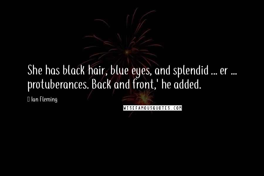 Ian Fleming Quotes: She has black hair, blue eyes, and splendid ... er ... protuberances. Back and front,' he added.