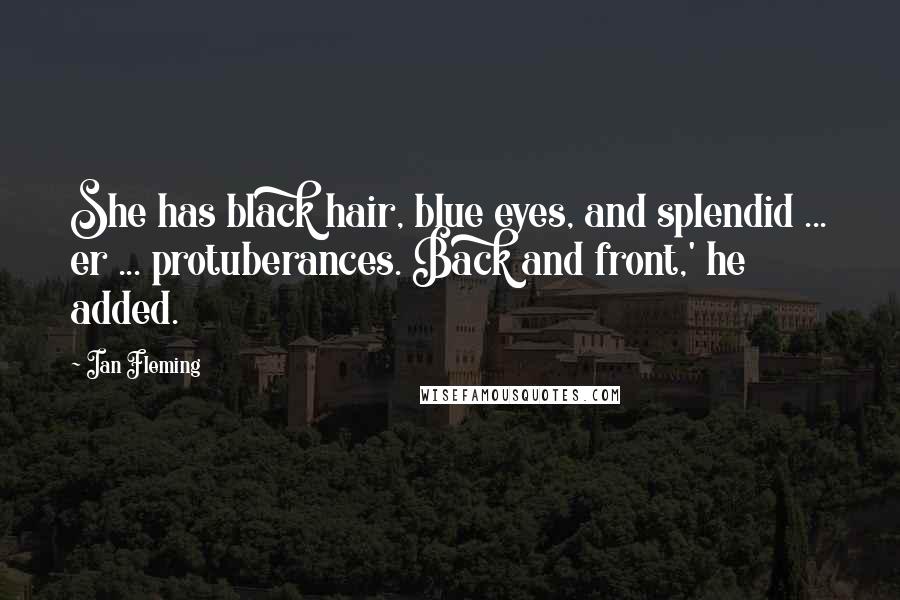 Ian Fleming Quotes: She has black hair, blue eyes, and splendid ... er ... protuberances. Back and front,' he added.