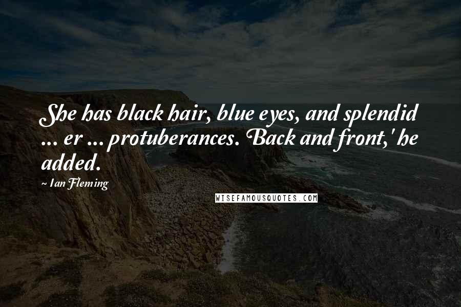 Ian Fleming Quotes: She has black hair, blue eyes, and splendid ... er ... protuberances. Back and front,' he added.