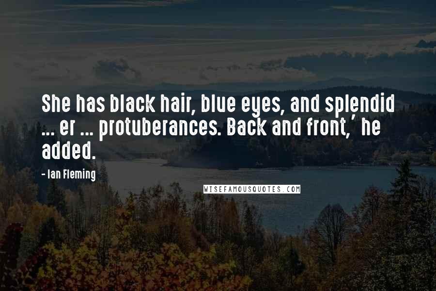 Ian Fleming Quotes: She has black hair, blue eyes, and splendid ... er ... protuberances. Back and front,' he added.