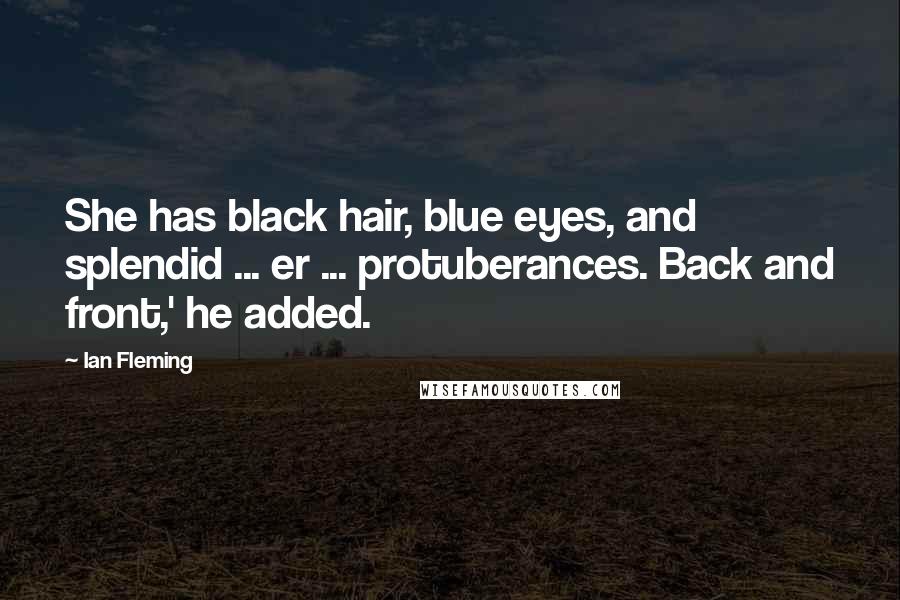 Ian Fleming Quotes: She has black hair, blue eyes, and splendid ... er ... protuberances. Back and front,' he added.