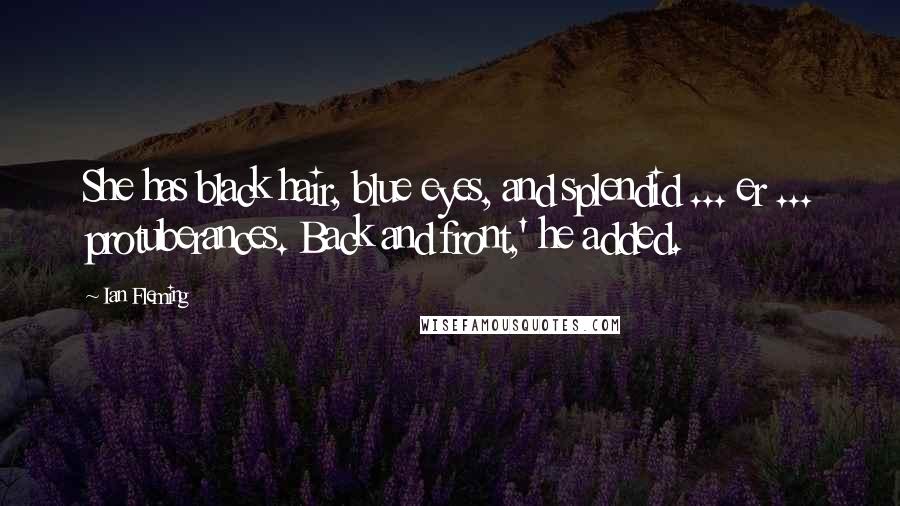 Ian Fleming Quotes: She has black hair, blue eyes, and splendid ... er ... protuberances. Back and front,' he added.