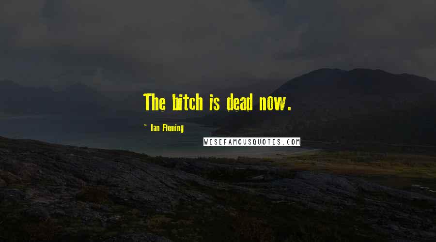 Ian Fleming Quotes: The bitch is dead now.