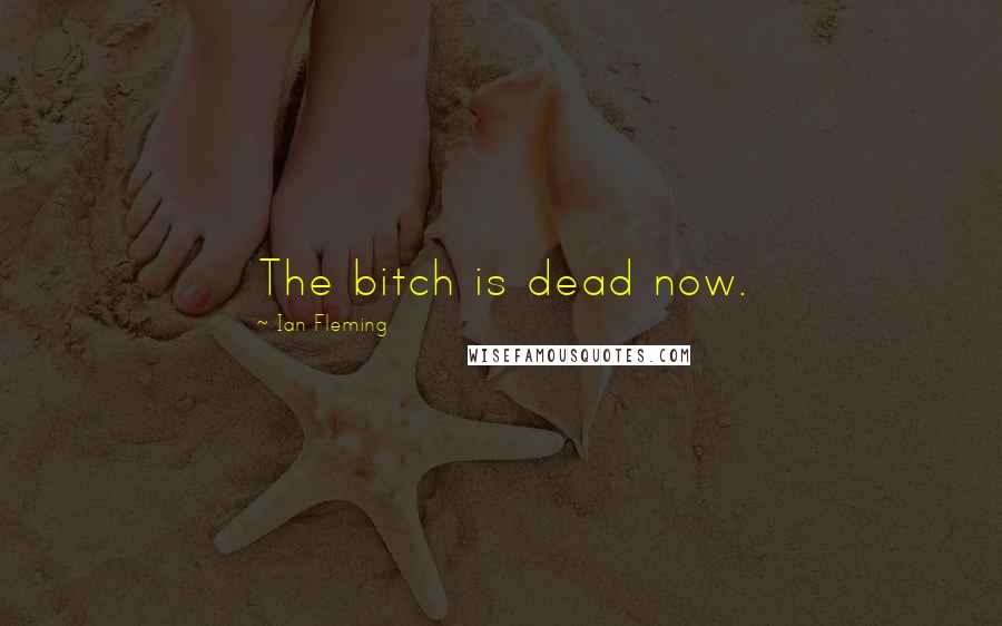 Ian Fleming Quotes: The bitch is dead now.