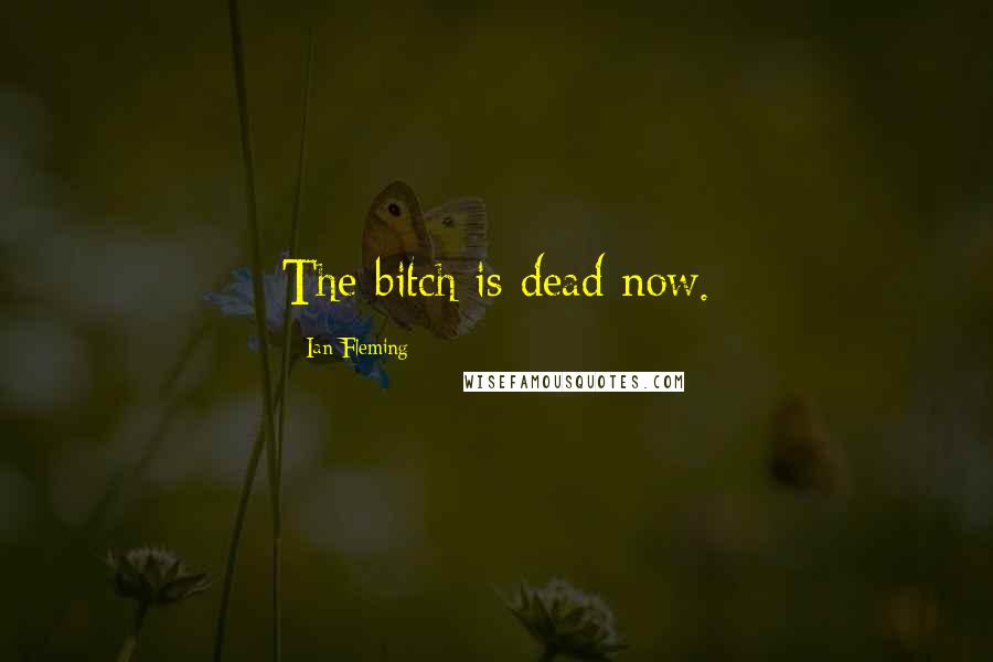 Ian Fleming Quotes: The bitch is dead now.