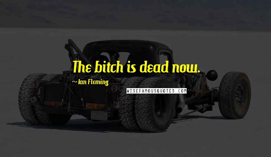 Ian Fleming Quotes: The bitch is dead now.