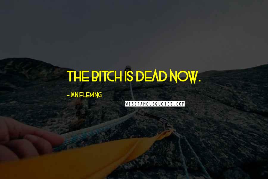 Ian Fleming Quotes: The bitch is dead now.