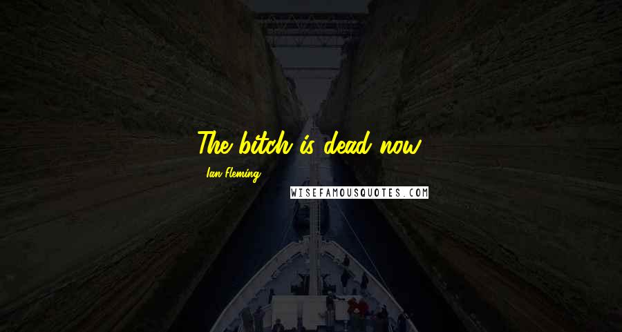 Ian Fleming Quotes: The bitch is dead now.