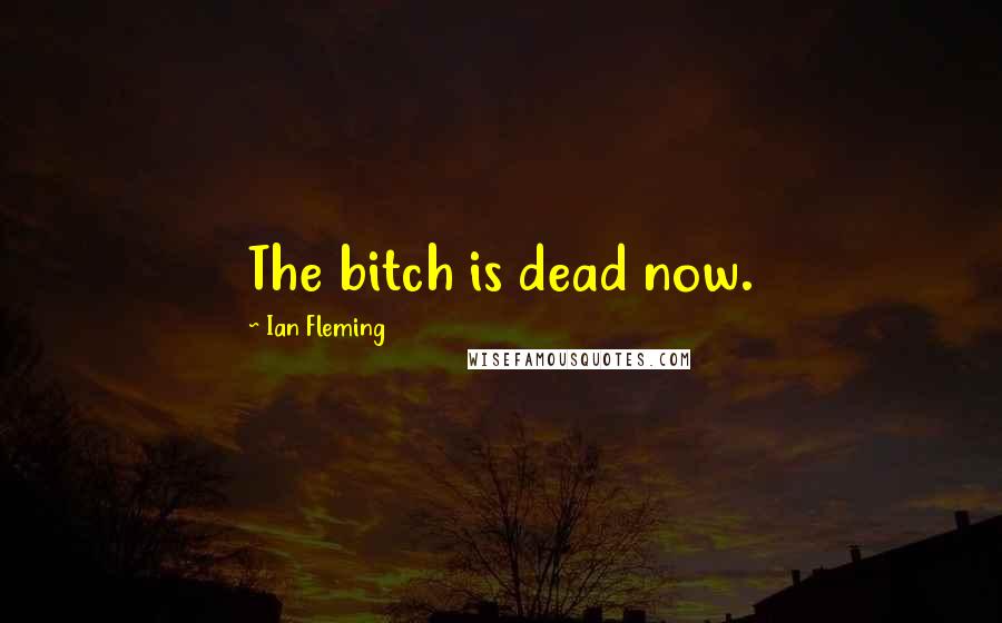 Ian Fleming Quotes: The bitch is dead now.