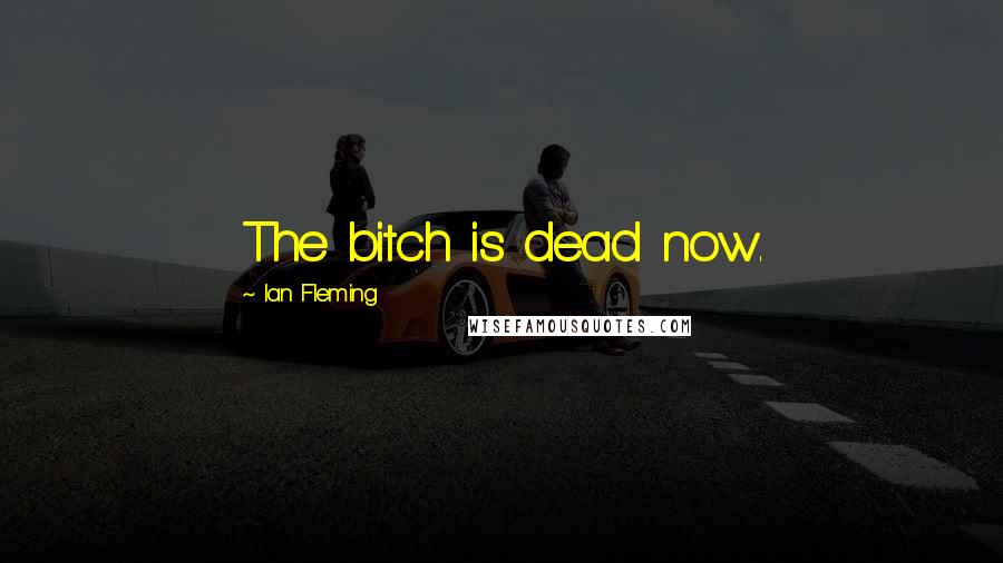 Ian Fleming Quotes: The bitch is dead now.