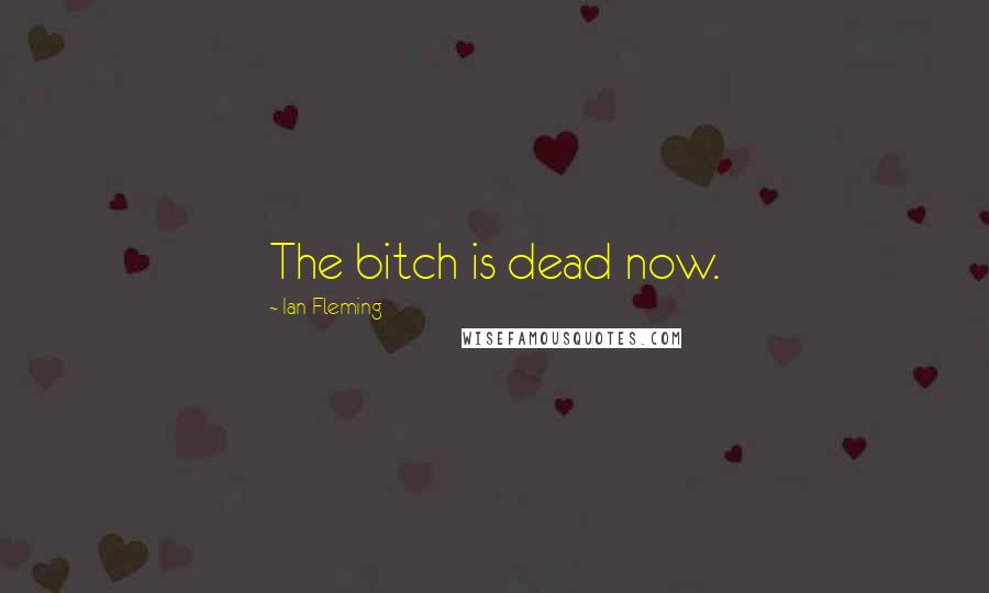 Ian Fleming Quotes: The bitch is dead now.