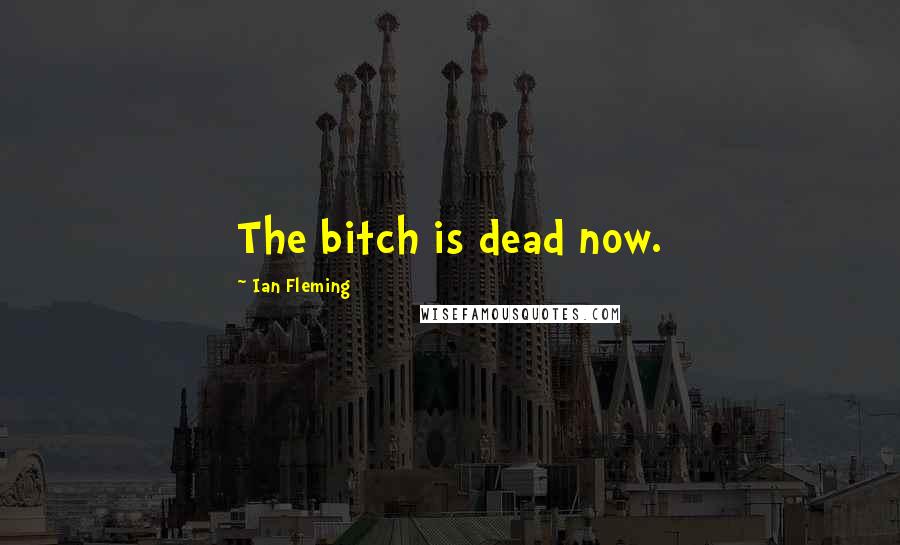 Ian Fleming Quotes: The bitch is dead now.