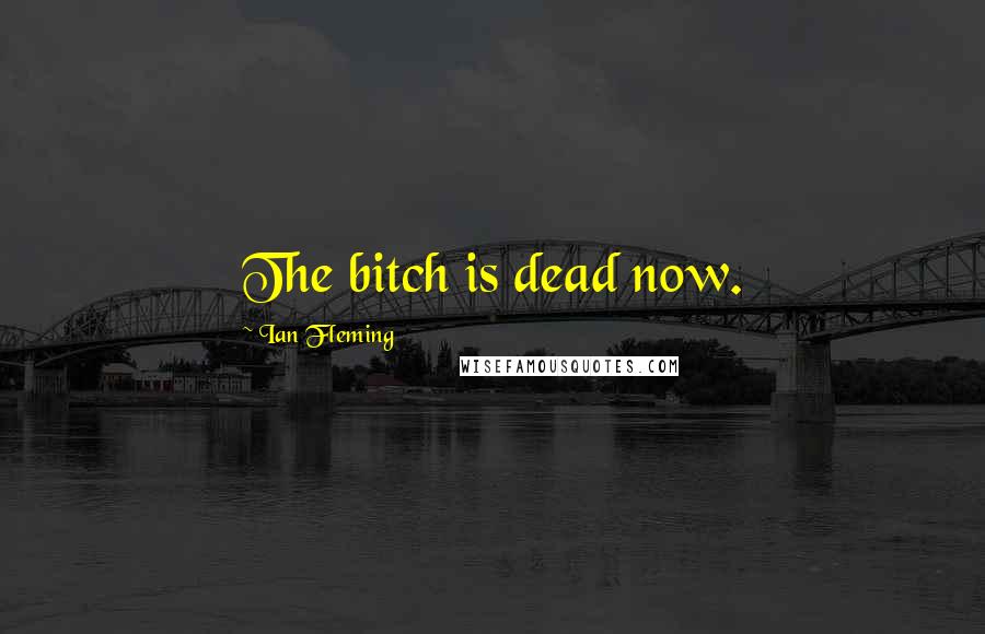 Ian Fleming Quotes: The bitch is dead now.