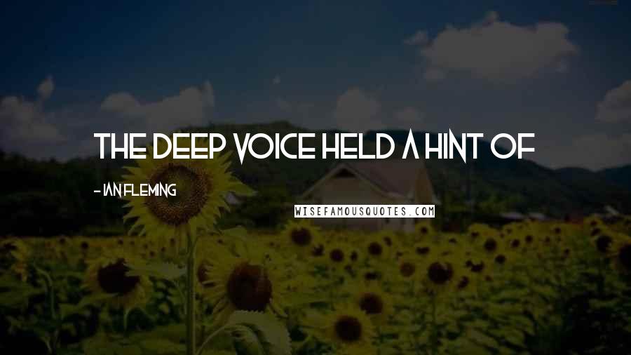 Ian Fleming Quotes: the deep voice held a hint of