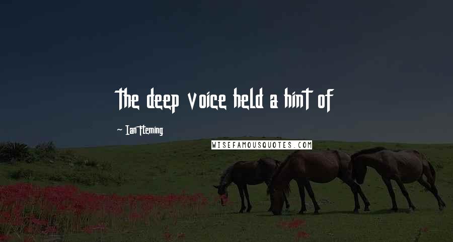 Ian Fleming Quotes: the deep voice held a hint of