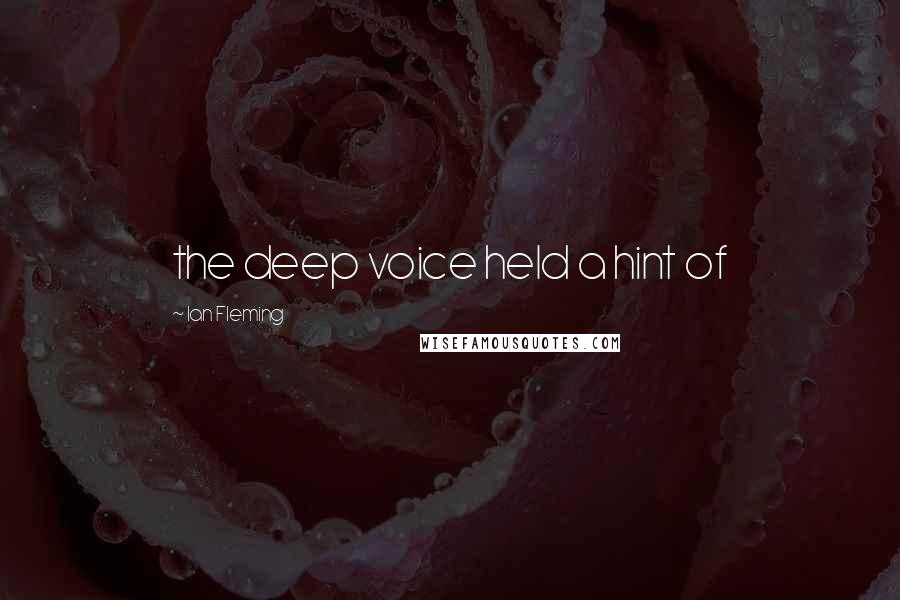 Ian Fleming Quotes: the deep voice held a hint of