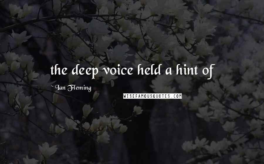 Ian Fleming Quotes: the deep voice held a hint of