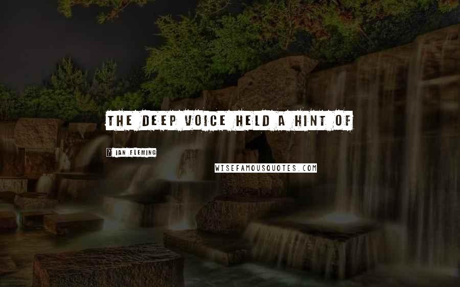 Ian Fleming Quotes: the deep voice held a hint of