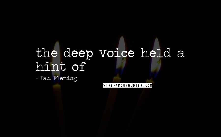 Ian Fleming Quotes: the deep voice held a hint of