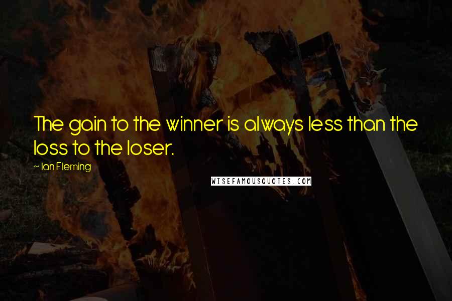 Ian Fleming Quotes: The gain to the winner is always less than the loss to the loser.