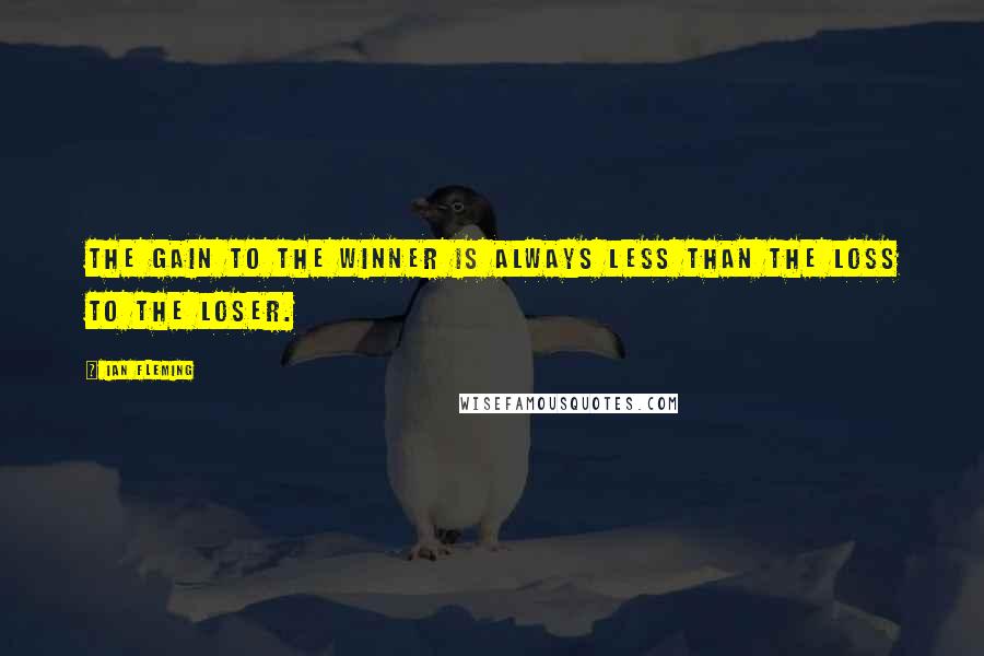 Ian Fleming Quotes: The gain to the winner is always less than the loss to the loser.