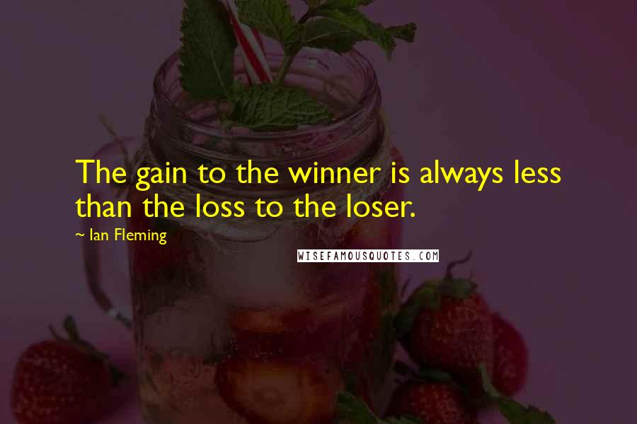 Ian Fleming Quotes: The gain to the winner is always less than the loss to the loser.