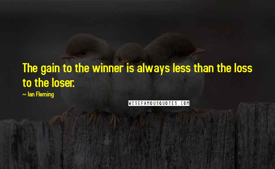 Ian Fleming Quotes: The gain to the winner is always less than the loss to the loser.