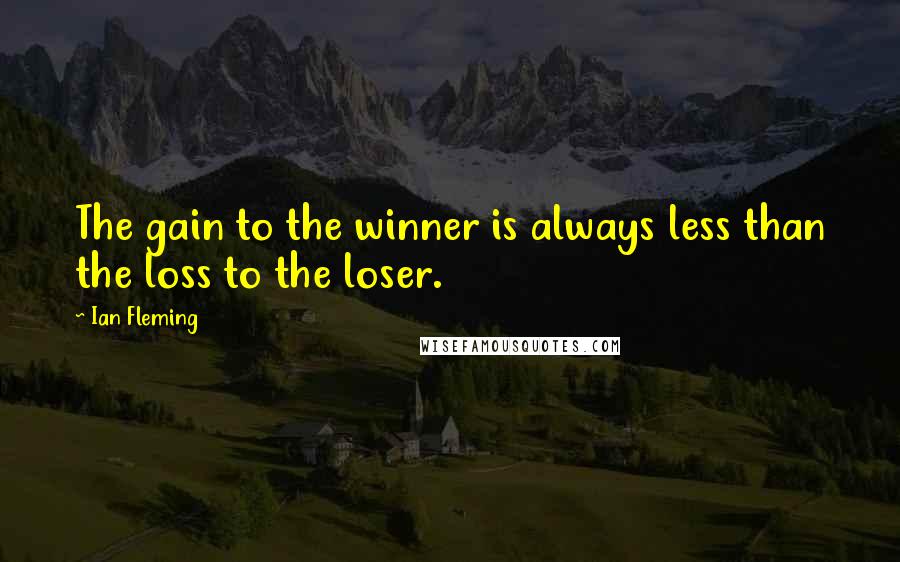 Ian Fleming Quotes: The gain to the winner is always less than the loss to the loser.