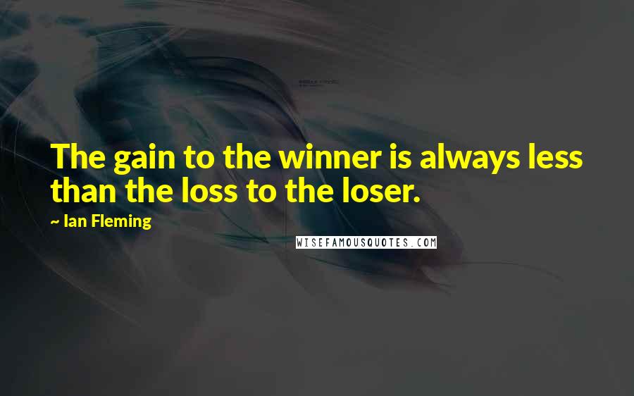 Ian Fleming Quotes: The gain to the winner is always less than the loss to the loser.